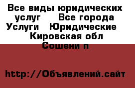 Все виды юридических услуг.  - Все города Услуги » Юридические   . Кировская обл.,Сошени п.